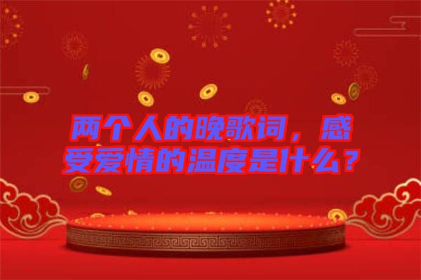 兩個人的晚歌詞，感受愛情的溫度是什么？