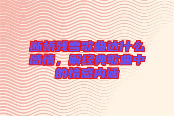 斷橋殘雪歌曲達什么感情，解經(jīng)典歌曲中的情感內(nèi)涵
