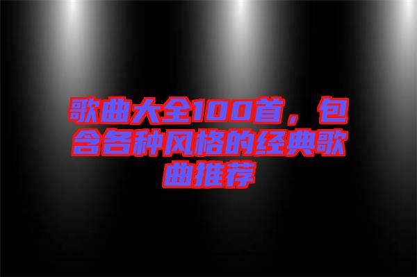 歌曲大全100首，包含各種風格的經(jīng)典歌曲推薦