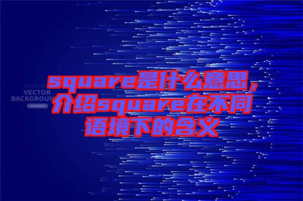 square是什么意思，介紹square在不同語境下的含義