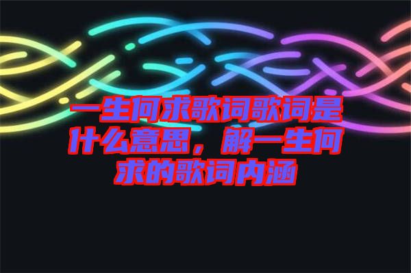 一生何求歌詞歌詞是什么意思，解一生何求的歌詞內(nèi)涵