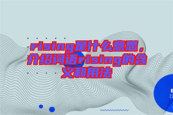 rising是什么意思，介紹詞語(yǔ)rising的含義和用法