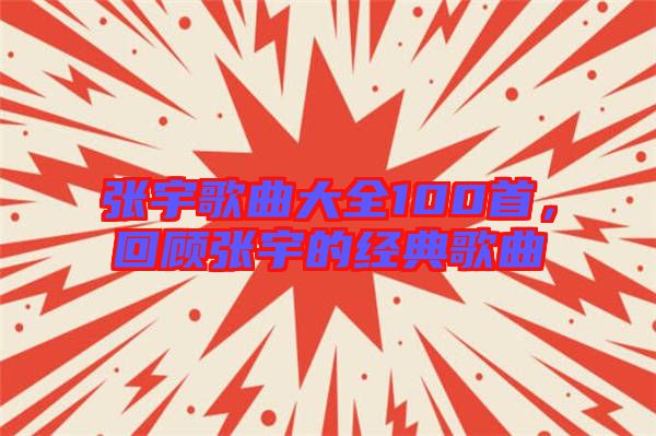 張宇歌曲大全100首，回顧張宇的經(jīng)典歌曲