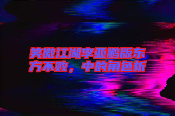 笑傲江湖李亞鵬版東方不敗，中的角色析