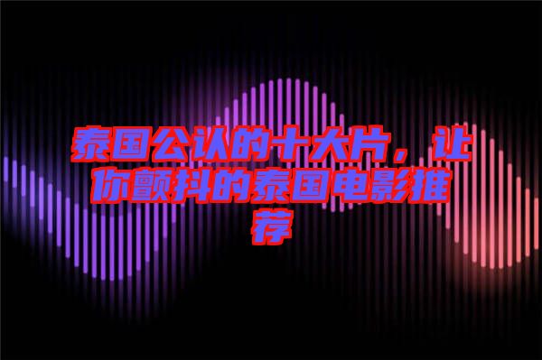 泰國公認(rèn)的十大片，讓你顫抖的泰國電影推薦