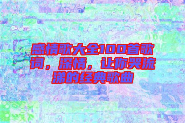感情歌大全100首歌詞，深情，讓你哭流涕的經(jīng)典歌曲