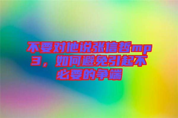不要對他說張信哲mp3，如何避免引起不必要的爭端
