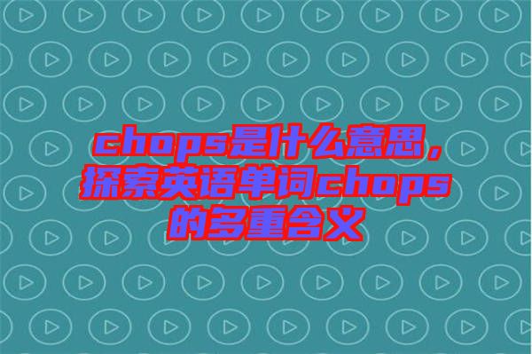 chops是什么意思，探索英語單詞chops的多重含義