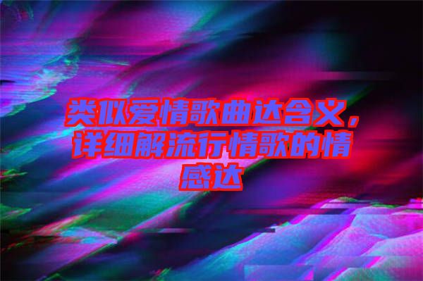 類(lèi)似愛(ài)情歌曲達(dá)含義，詳細(xì)解流行情歌的情感達(dá)