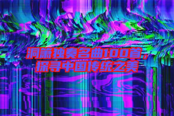 洞簫獨奏名曲100首，探尋中國傳統(tǒng)之美