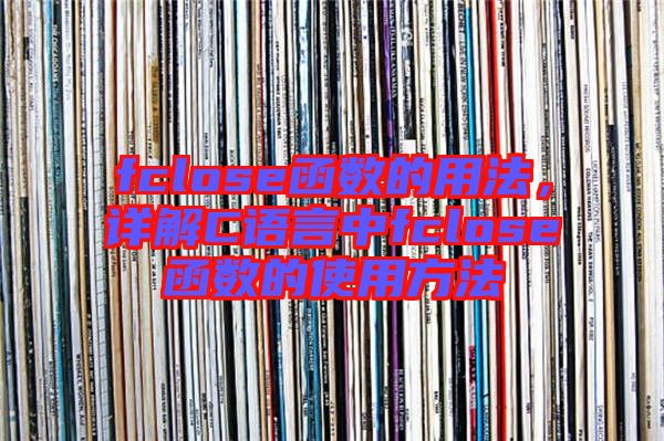 fclose函數(shù)的用法，詳解C語言中fclose函數(shù)的使用方法