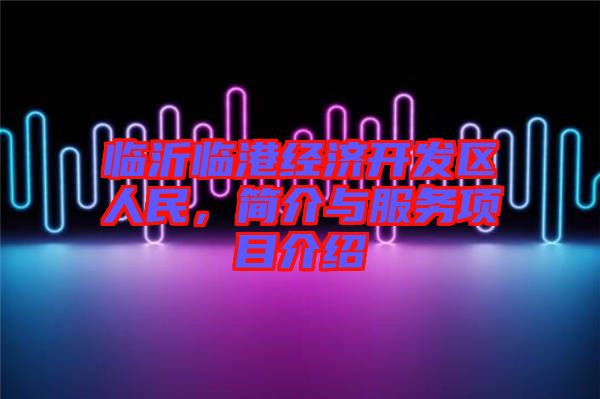 臨沂臨港經(jīng)濟開發(fā)區(qū)人民，簡介與服務項目介紹