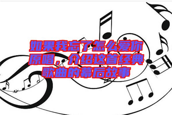 如果我忘了怎么愛你原唱，介紹這首經(jīng)典歌曲的幕后故事