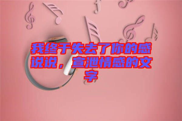 我終于失去了你的感說說，宣泄情感的文字
