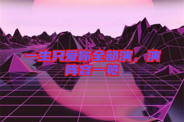 一生只愛你全部演，演陣容一覽