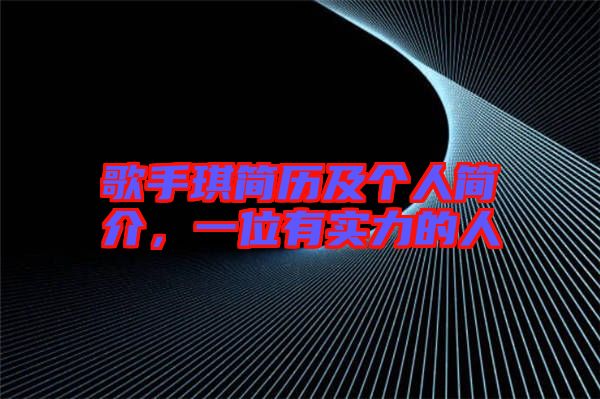 歌手琪簡歷及個人簡介，一位有實力的人