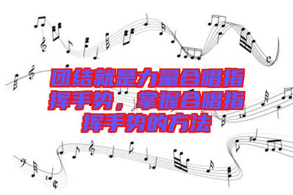 團(tuán)結(jié)就是力量合唱指揮手勢(shì)，掌握合唱指揮手勢(shì)的方法