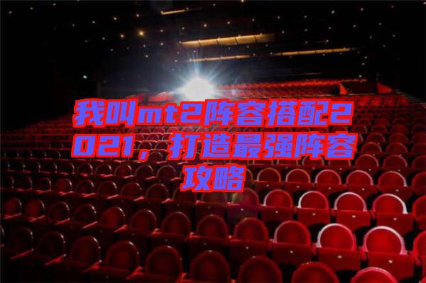 我叫mt2陣容搭配2021，打造最強(qiáng)陣容攻略
