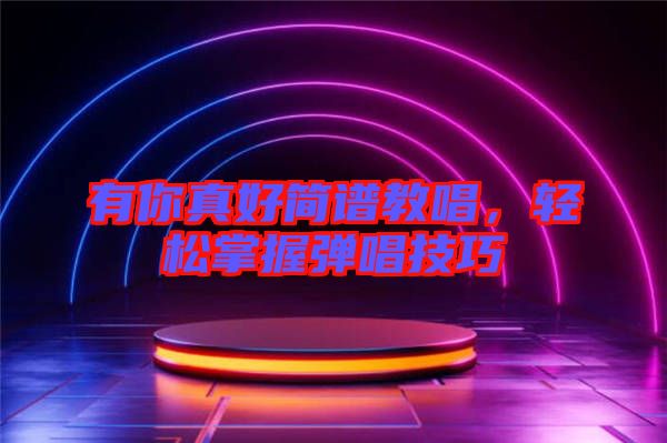 有你真好簡譜教唱，輕松掌握彈唱技巧