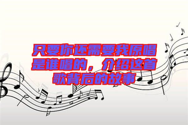 只要你還需要我原唱是誰唱的，介紹這首歌背后的故事