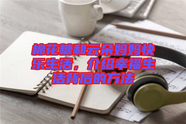 棉花糖和云朵媽媽快樂生活，介紹幸福生活背后的方法