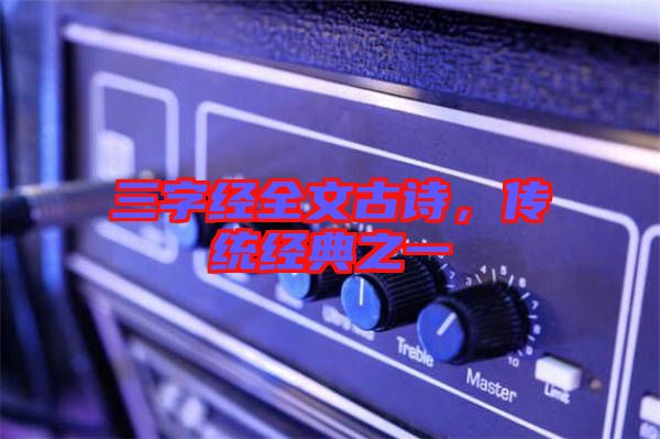 三字經(jīng)全文古詩，傳統(tǒng)經(jīng)典之一