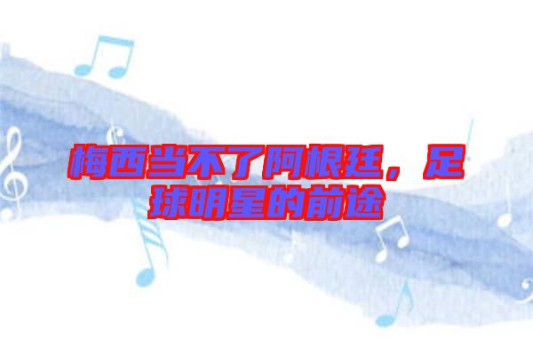 梅西當(dāng)不了阿根廷，足球明星的前途