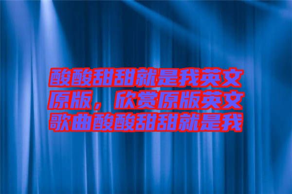 酸酸甜甜就是我英文原版，欣賞原版英文歌曲酸酸甜甜就是我