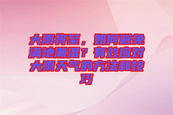 大雨將至，如何避免滿地潮濕？有效應(yīng)對大雨天氣的方法和技巧