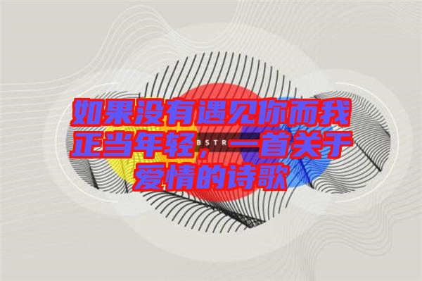 如果沒(méi)有遇見(jiàn)你而我正當(dāng)年輕，一首關(guān)于愛(ài)情的詩(shī)歌