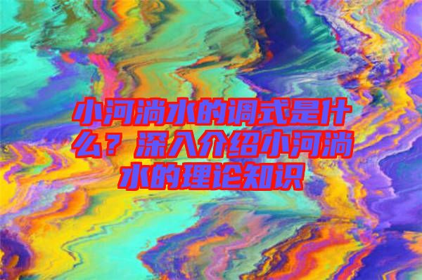小河淌水的調(diào)式是什么？深入介紹小河淌水的理論知識