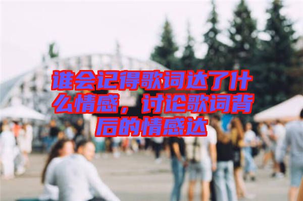 誰(shuí)會(huì)記得歌詞達(dá)了什么情感，討論歌詞背后的情感達(dá)
