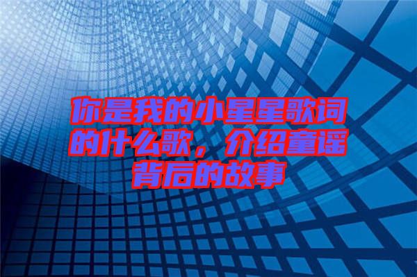 你是我的小星星歌詞的什么歌，介紹童謠背后的故事