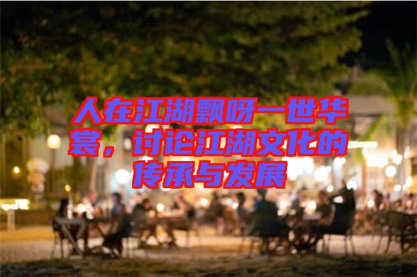 人在江湖飄呀一世華裳，討論江湖文化的傳承與發(fā)展