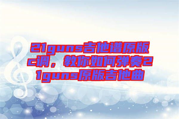 21guns吉他譜原版c調，教你如何彈奏21guns原版吉他曲