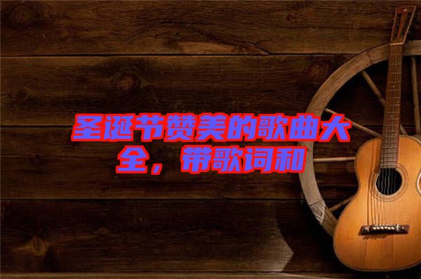 圣誕節(jié)贊美的歌曲大全，帶歌詞和