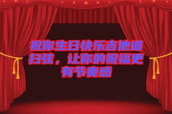 祝你生日快樂吉他譜掃弦，讓你的祝福更有節(jié)奏感