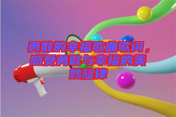 勇敢的幸福歌曲歌詞，感受勇敢與幸福的美妙旋律