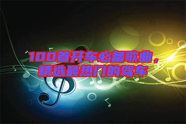 100首開車必備歌曲，精選最熱門的駕車