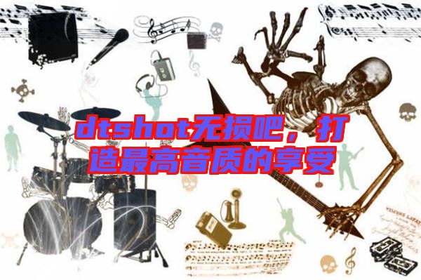 dtshot無(wú)損吧，打造最高音質(zhì)的享受