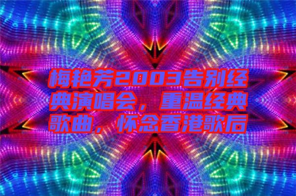 梅艷芳2003告別經(jīng)典演唱會(huì)，重溫經(jīng)典歌曲，懷念香港歌后
