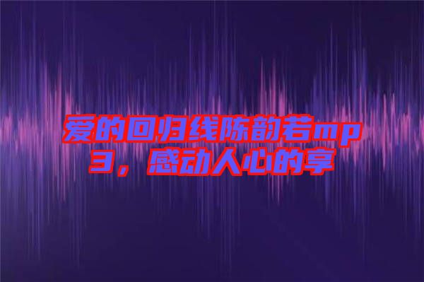 愛的回歸線陳韻若mp3，感動人心的享