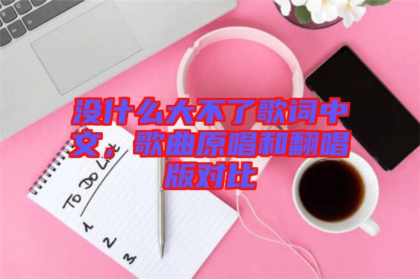 沒什么大不了歌詞中文，歌曲原唱和翻唱版對(duì)比