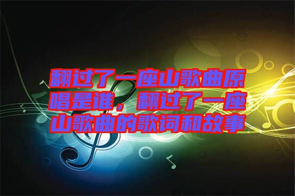 翻過了一座山歌曲原唱是誰，翻過了一座山歌曲的歌詞和故事