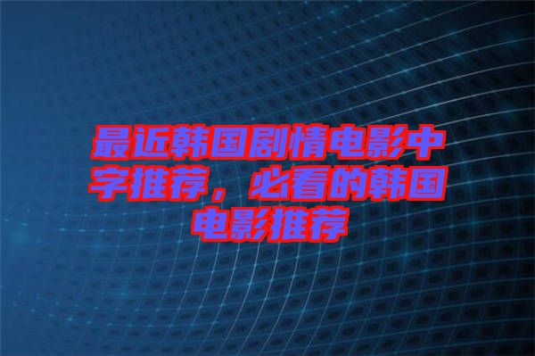最近韓國劇情電影中字推薦，必看的韓國電影推薦