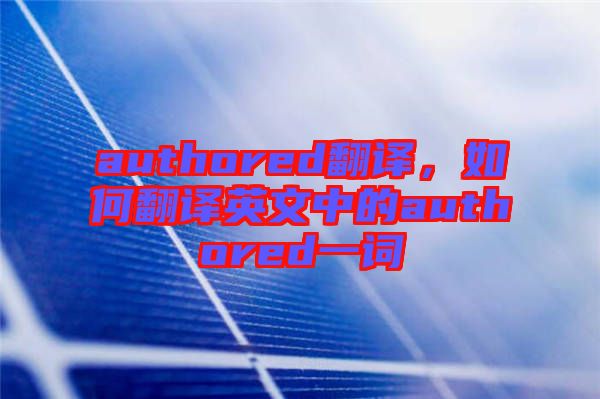 authored翻譯，如何翻譯英文中的authored一詞