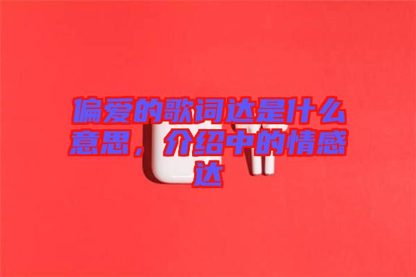 偏愛的歌詞達(dá)是什么意思，介紹中的情感達(dá)
