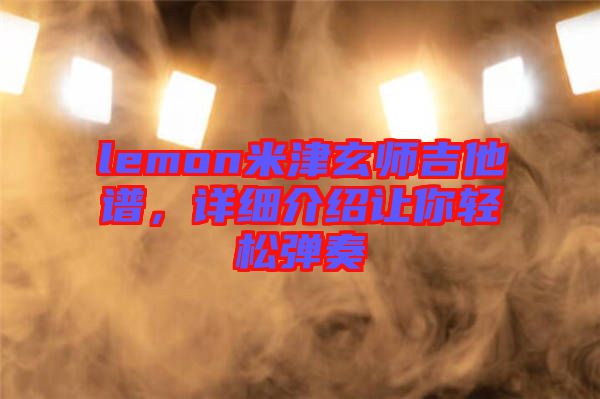 lemon米津玄師吉他譜，詳細介紹讓你輕松彈奏
