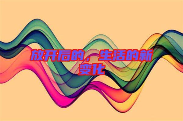 放開(kāi)后的，生活的新變化