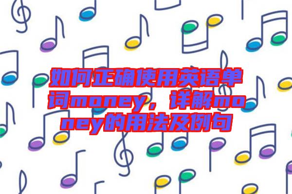 如何正確使用英語(yǔ)單詞money，詳解money的用法及例句